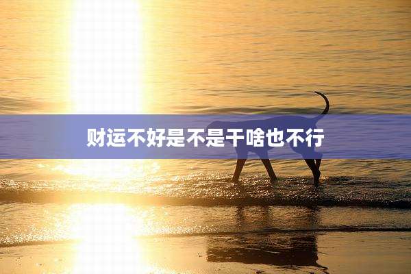 财运不好是不是干啥也不行