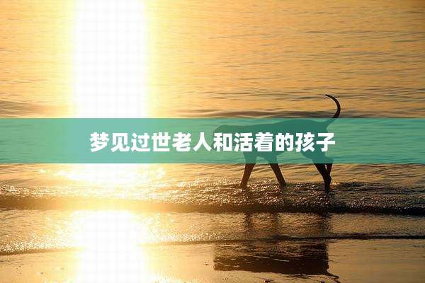 梦见过世老人和活着的孩子