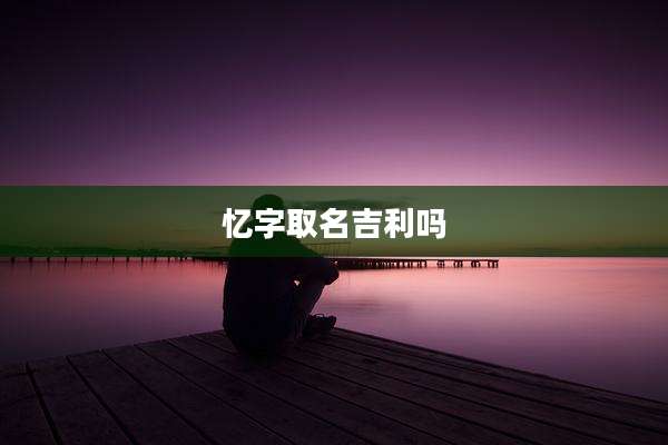 忆字取名吉利吗
