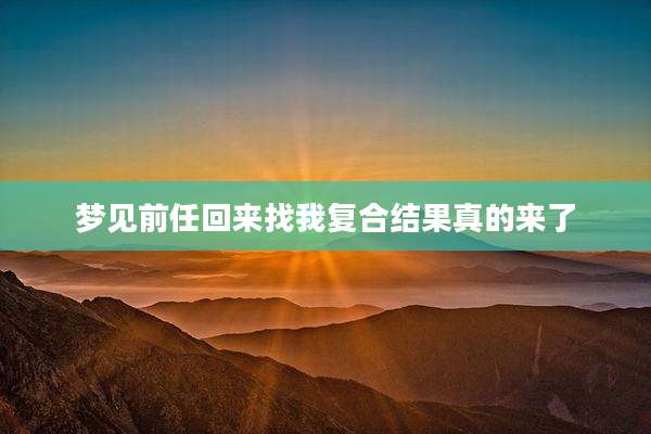 梦见前任回来找我复合结果真的来了