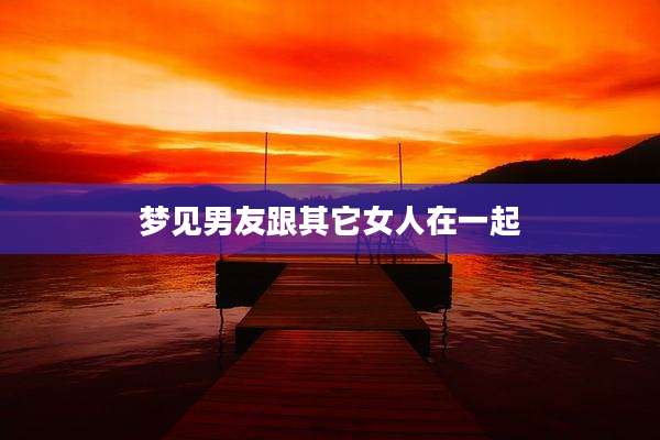 梦见男友跟其它女人在一起