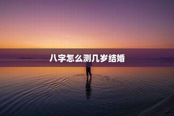八字怎么测几岁结婚