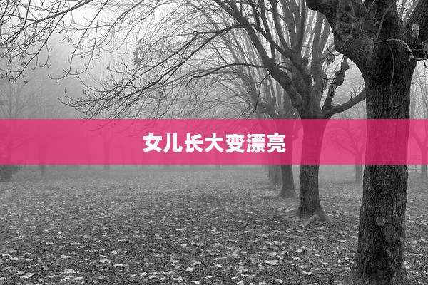 女儿长大变漂亮