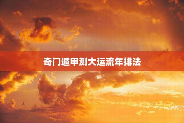 奇门遁甲测大运流年排法
