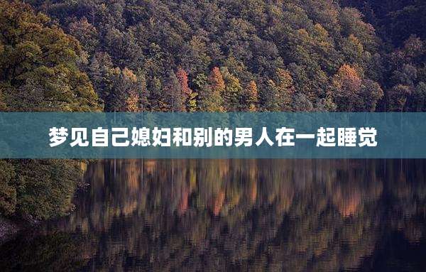 梦见自己媳妇和别的男人在一起睡觉