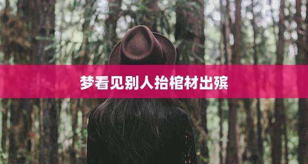 梦看见别人抬棺材出殡