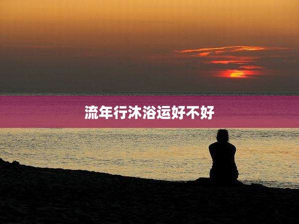 流年行沐浴运好不好
