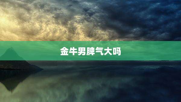金牛男脾气大吗