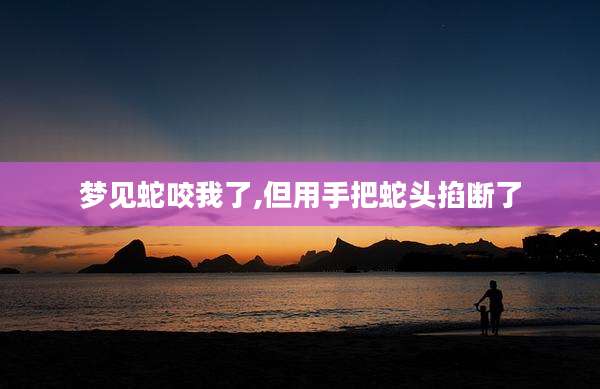 梦见蛇咬我了,但用手把蛇头掐断了