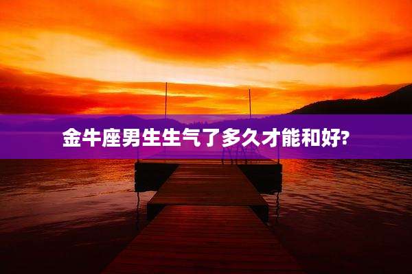 金牛座男生生气了多久才能和好?