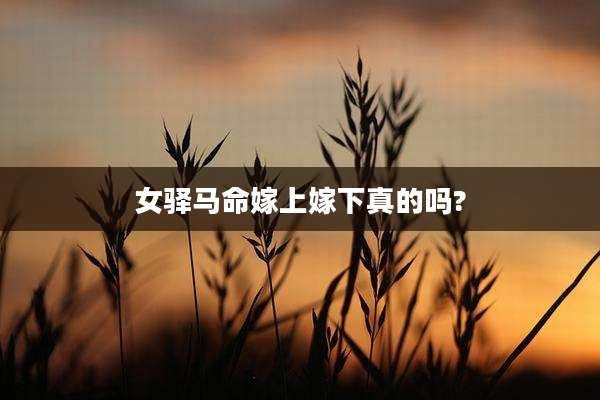 女驿马命嫁上嫁下真的吗?