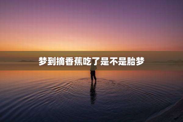 梦到摘香蕉吃了是不是胎梦