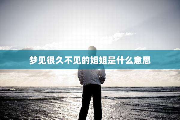 梦见很久不见的姐姐是什么意思
