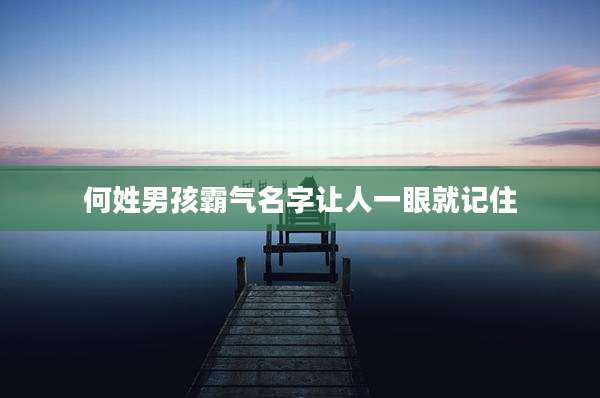 何姓男孩霸气名字让人一眼就记住
