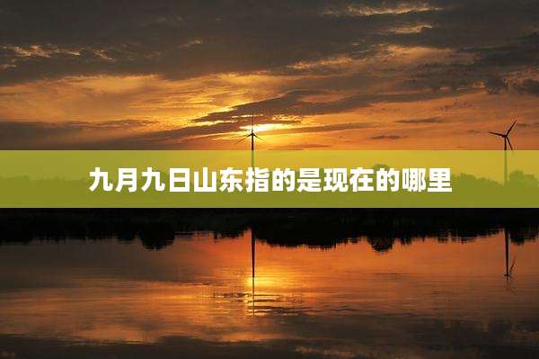九月九日山东指的是现在的哪里
