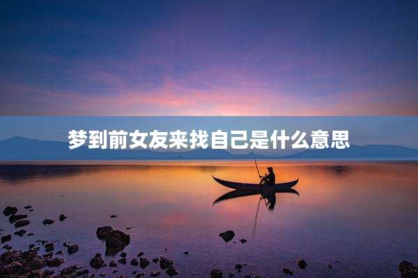 梦到前女友来找自己是什么意思
