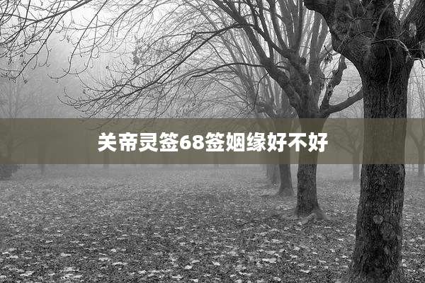 关帝灵签68签姻缘好不好
