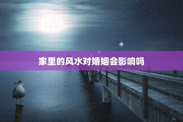 家里的风水对婚姻会影响吗