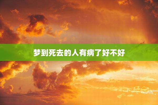 梦到死去的人有病了好不好
