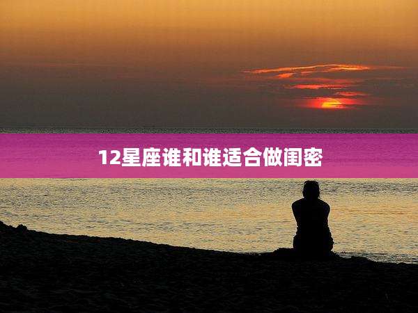 12星座谁和谁适合做闺密