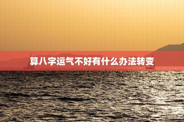 算八字运气不好有什么办法转变