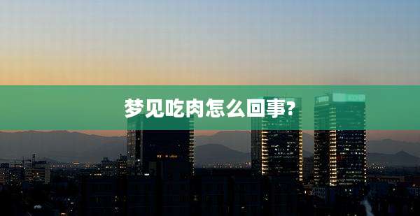 梦见吃肉怎么回事?