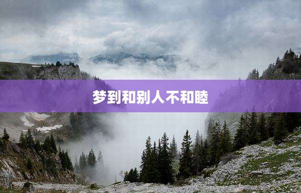 梦到和别人不和睦
