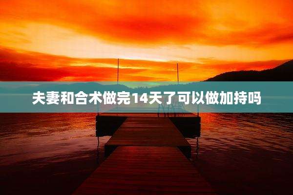 夫妻和合术做完14天了可以做加持吗