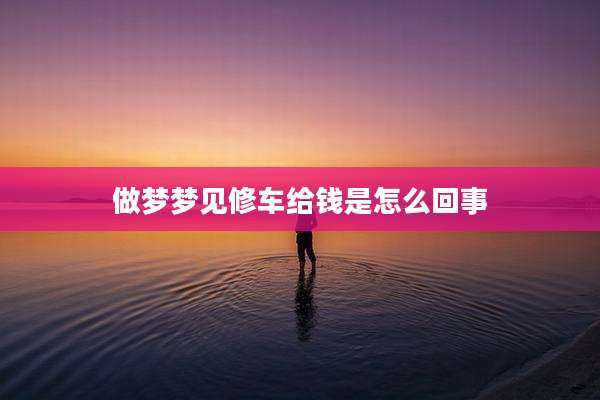 做梦梦见修车给钱是怎么回事