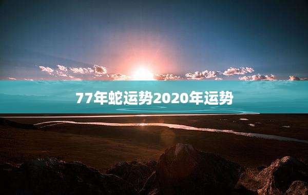 77年蛇运势2020年运势