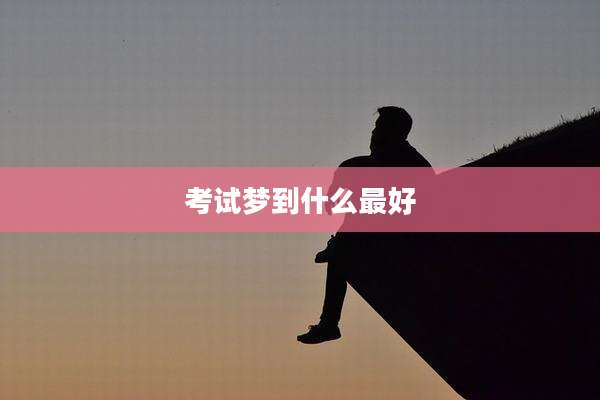 考试梦到什么最好