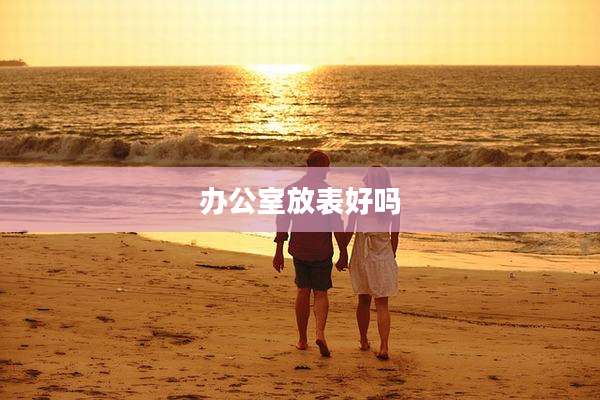 办公室放表好吗