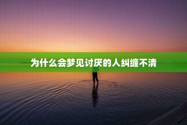 为什么会梦见讨厌的人纠缠不清