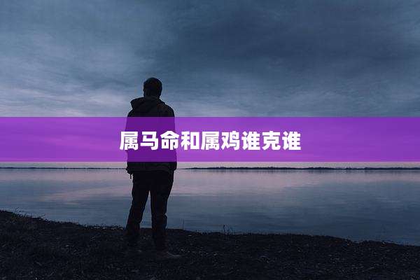 属马命和属鸡谁克谁