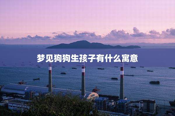 梦见狗狗生孩子有什么寓意