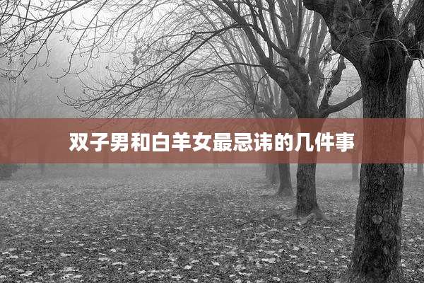 双子男和白羊女最忌讳的几件事