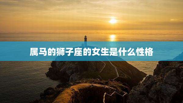 属马的狮子座的女生是什么性格