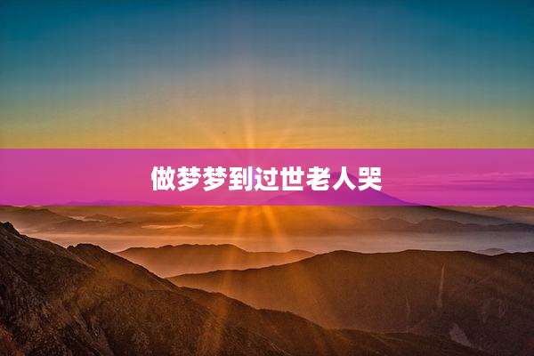 做梦梦到过世老人哭