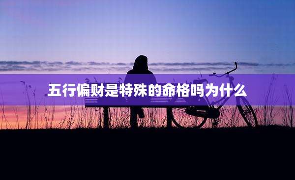五行偏财是特殊的命格吗为什么