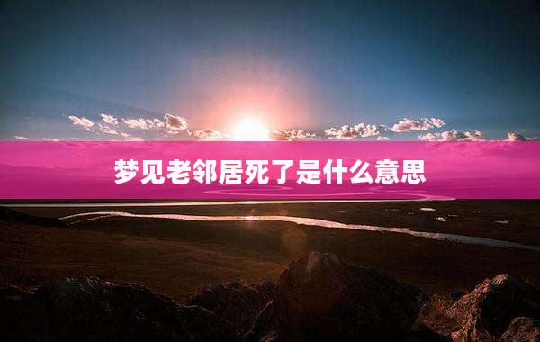 梦见老邻居死了是什么意思