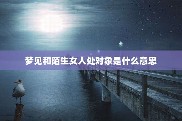 梦见和陌生女人处对象是什么意思