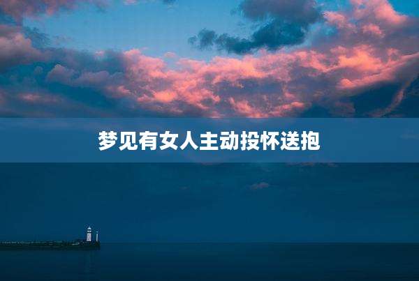 梦见有女人主动投怀送抱