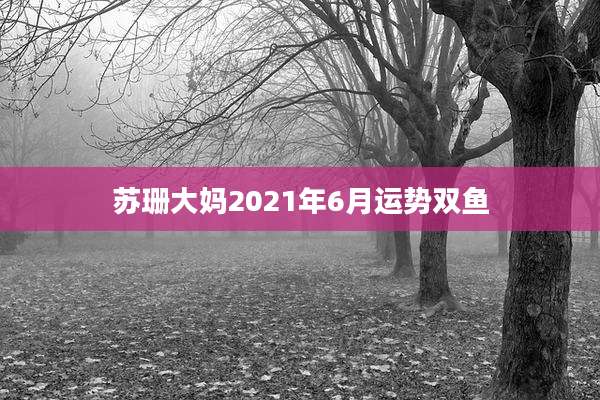 苏珊大妈2021年6月运势双鱼