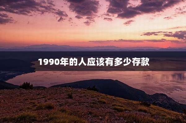 1990年的人应该有多少存款