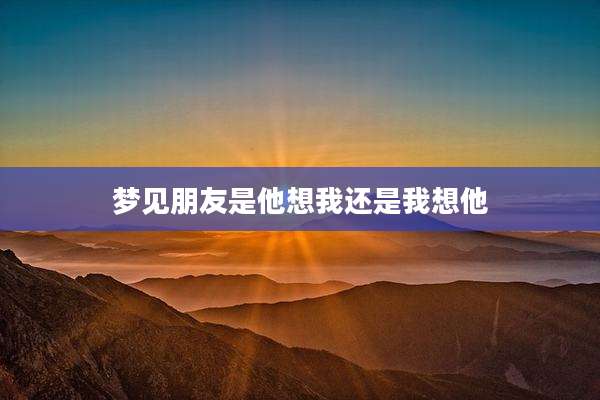 梦见朋友是他想我还是我想他