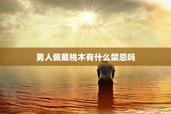 男人佩戴桃木有什么禁忌吗