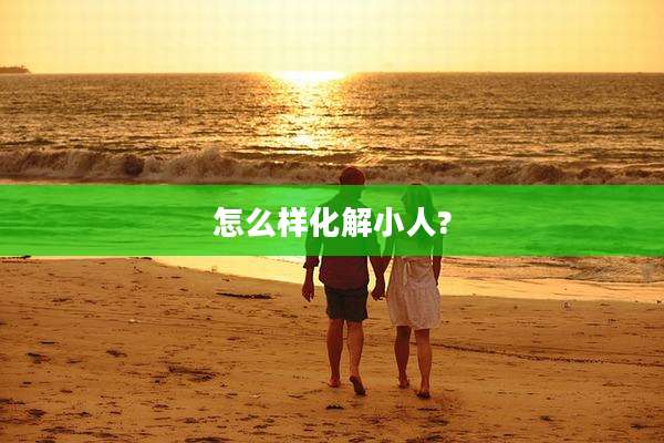 怎么样化解小人?