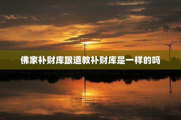 佛家补财库跟道教补财库是一样的吗