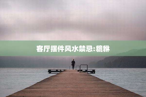 客厅摆件风水禁忌:貔貅