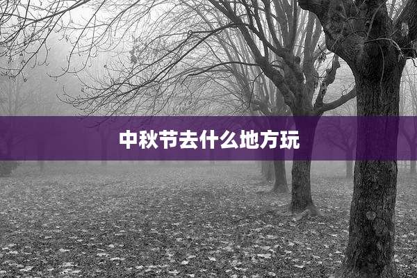 中秋节去什么地方玩